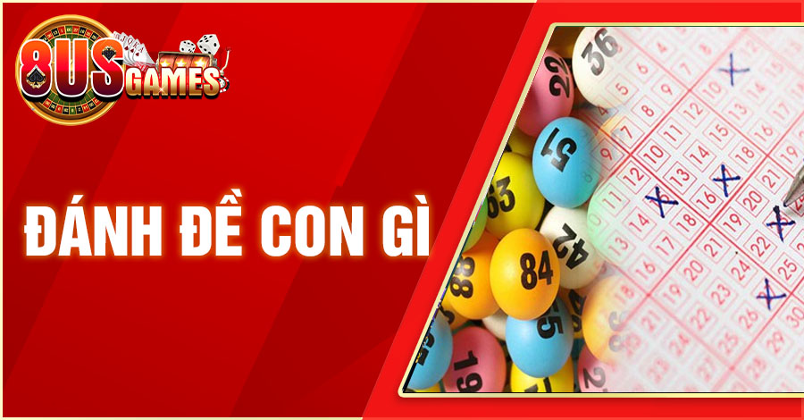 Đánh đề con gì - Gợi ý con số đề đẹp để đánh hôm nay 8 8US.VN danh de con gi 8US.VN