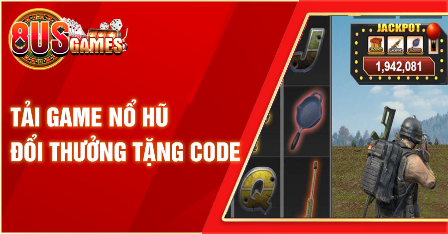 Chọn Tải Game Nổ Hũ Đổi Thưởng Tặng Code Ở Đâu An Toàn? 1 8US.VN tai game no hu doi thuong tang code 8US.VN