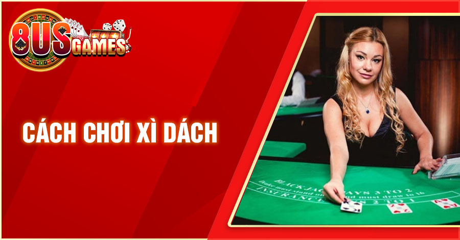 Hướng Dẫn Cách Chơi Xì Dách Trực Tuyến Đầy Đủ Cho Người Mới 1 8US.VN cach choi xi dach 8US.VN
