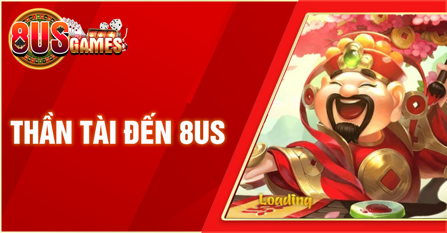 Tham Gia Thần Tài Đến 8US - Thử Sức May Mắn, Nhận Thưởng Lớn 10 8US.VN than tai den 8us 8US.VN