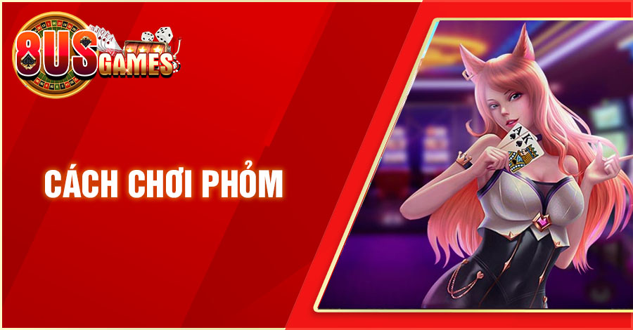 Hướng Dẫn Về Cách Chơi Phỏm Trực Tuyến Cho Người Mới 1 8US.VN cach choi phom 8US.VN