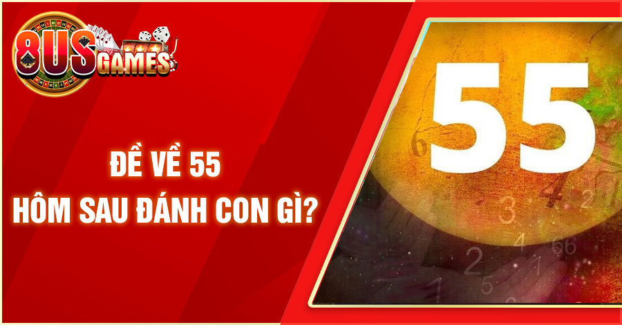Chia Sẻ Cách Bắt Đề Về 55 Hôm Sau Đánh Con Gì Cực Chuẩn 1 8US.VN de ve 55 hom sau danh con gi 8US.VN