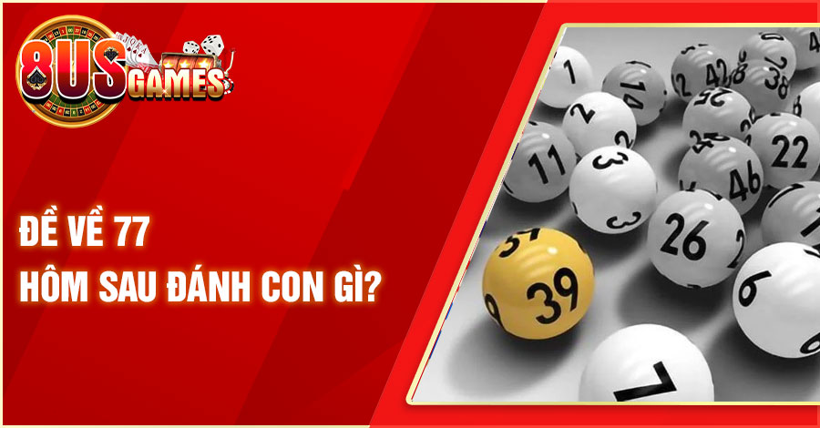 Phương Pháp Tìm Đề Về 77 Hôm Sau Đánh Con Gì Cũng Trúng 7 8US.VN de ve 77 hom sau danh con gi 8US.VN